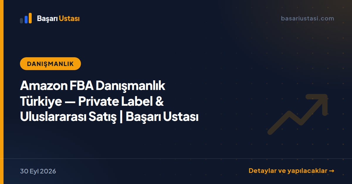 Amazon FBA Danışmanlık Türkiye — Private Label & Uluslararası Satış | Başarı Ustası