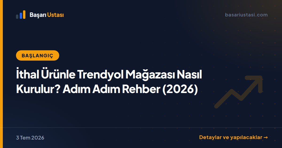 İthal Ürünle Trendyol Mağazası Nasıl Kurulur? Adım Adım Rehber (2026)