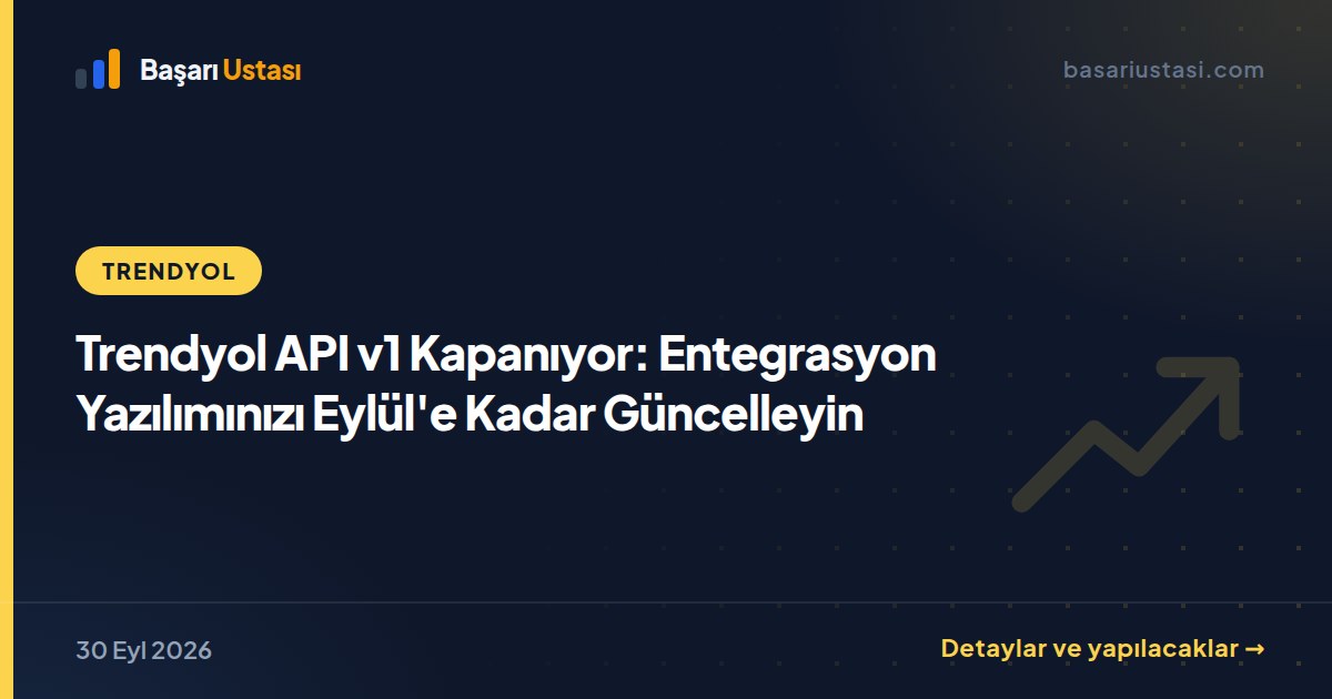Trendyol API v1 Kapanıyor: Entegrasyon Yazılımınızı Eylül'e Kadar Güncelleyin