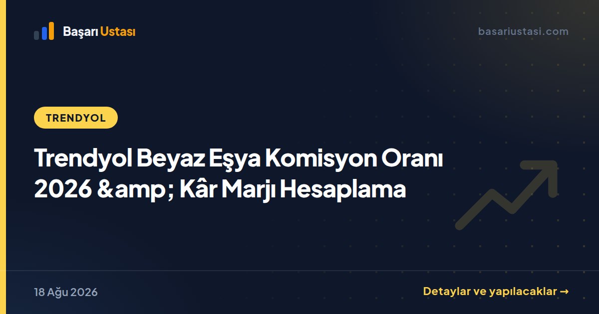 Trendyol Beyaz Eşya Komisyon Oranı 2026 &amp; Kâr Marjı Hesaplama