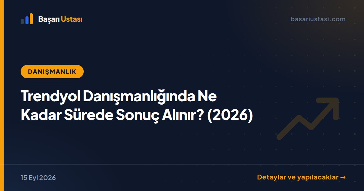 Trendyol Danışmanlığında Ne Kadar Sürede Sonuç Alınır? (2026)