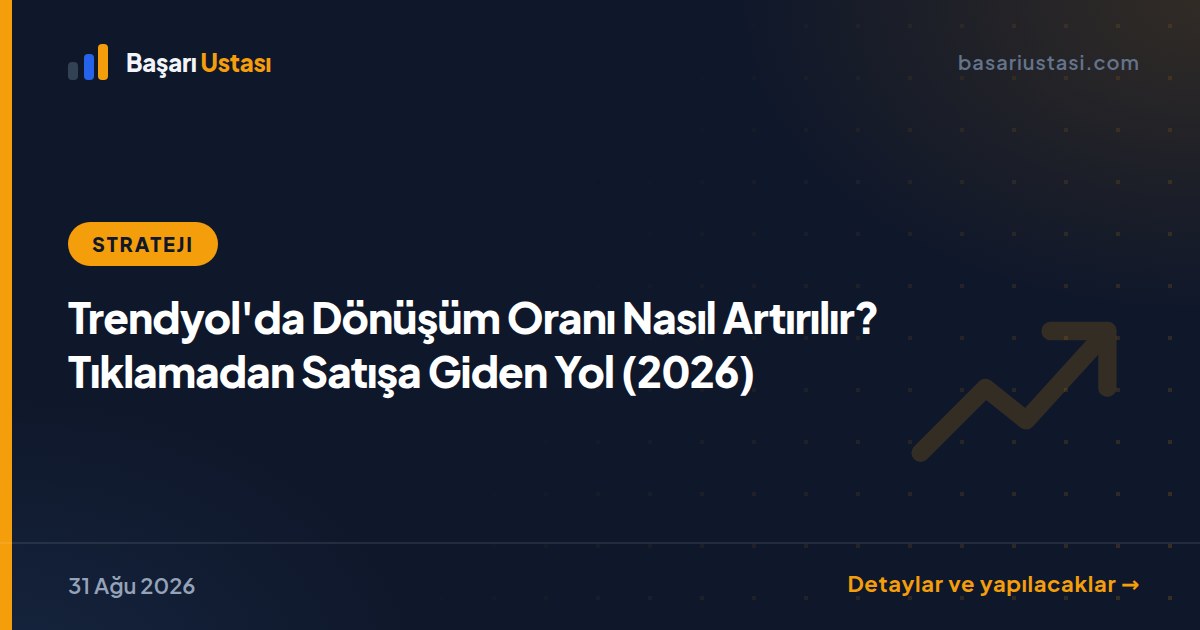 Trendyol'da Dönüşüm Oranı Nasıl Artırılır? Tıklamadan Satışa Giden Yol (2026)