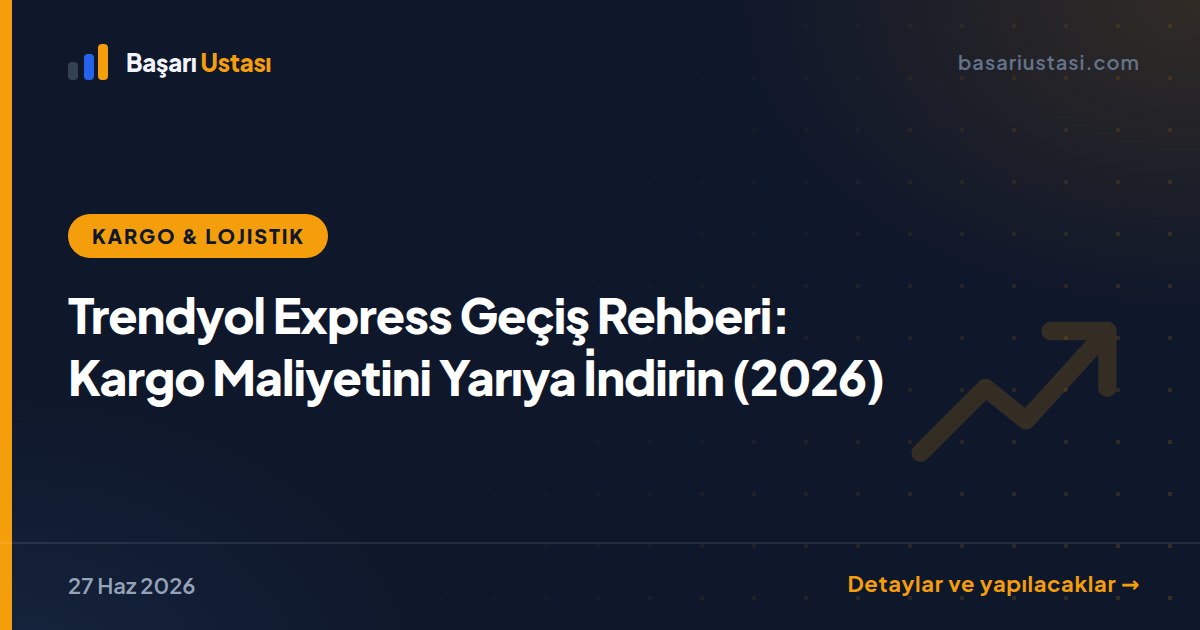 Trendyol Express Geçiş Rehberi: Kargo Maliyetini Yarıya İndirin (2026)