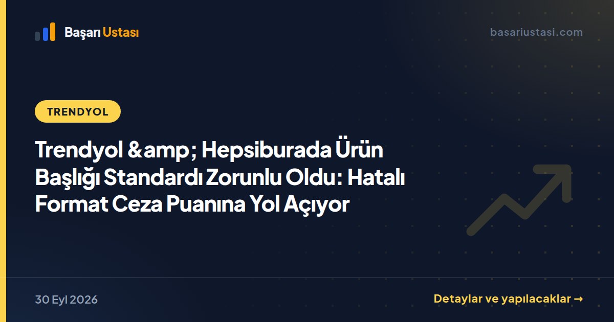 Trendyol &amp; Hepsiburada Ürün Başlığı Standardı Zorunlu Oldu: Hatalı Format Ceza Puanına Yol Açıyor
