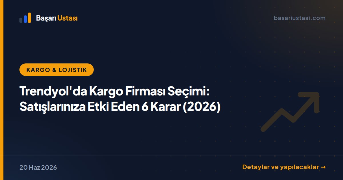 Trendyol'da Kargo Firması Seçimi: Satışlarınıza Etki Eden 6 Karar (2026)