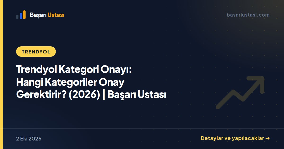 Trendyol Kategori Onayı: Hangi Kategoriler Onay Gerektirir? (2026) | Başarı Ustası