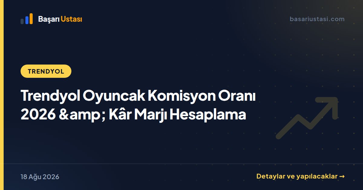 Trendyol Oyuncak Komisyon Oranı 2026 &amp; Kâr Marjı Hesaplama