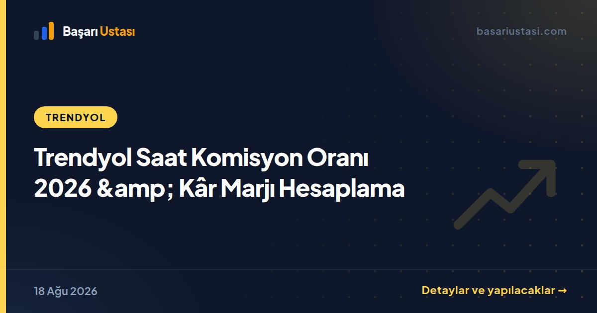 Trendyol Saat Komisyon Oranı 2026 &amp; Kâr Marjı Hesaplama