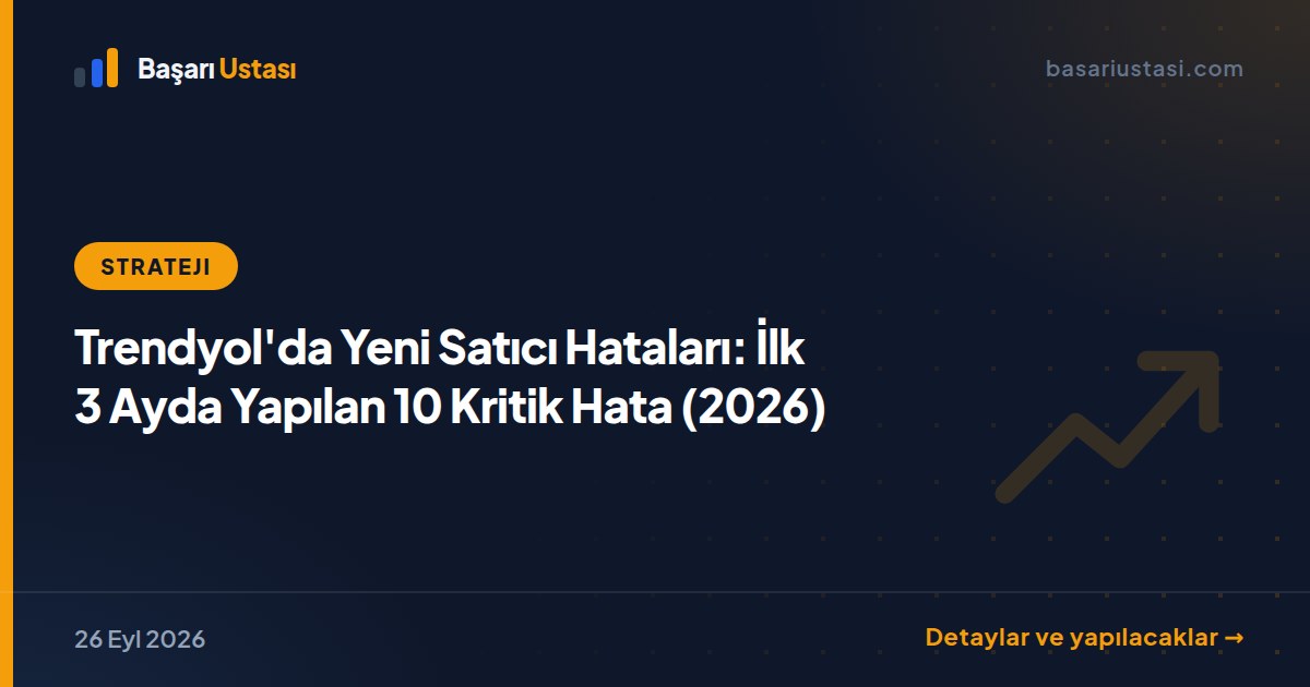 Trendyol'da Yeni Satıcı Hataları: İlk 3 Ayda Yapılan 10 Kritik Hata (2026)