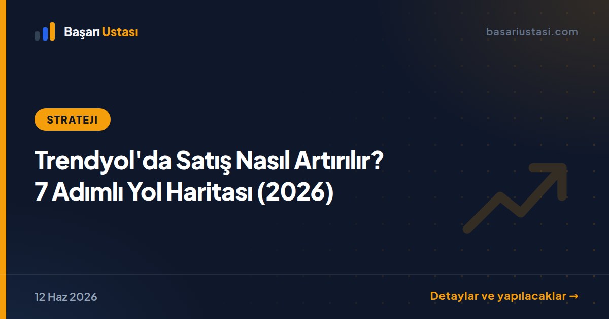 Trendyol'da Satış Nasıl Artırılır? 7 Adımlı Yol Haritası (2026)