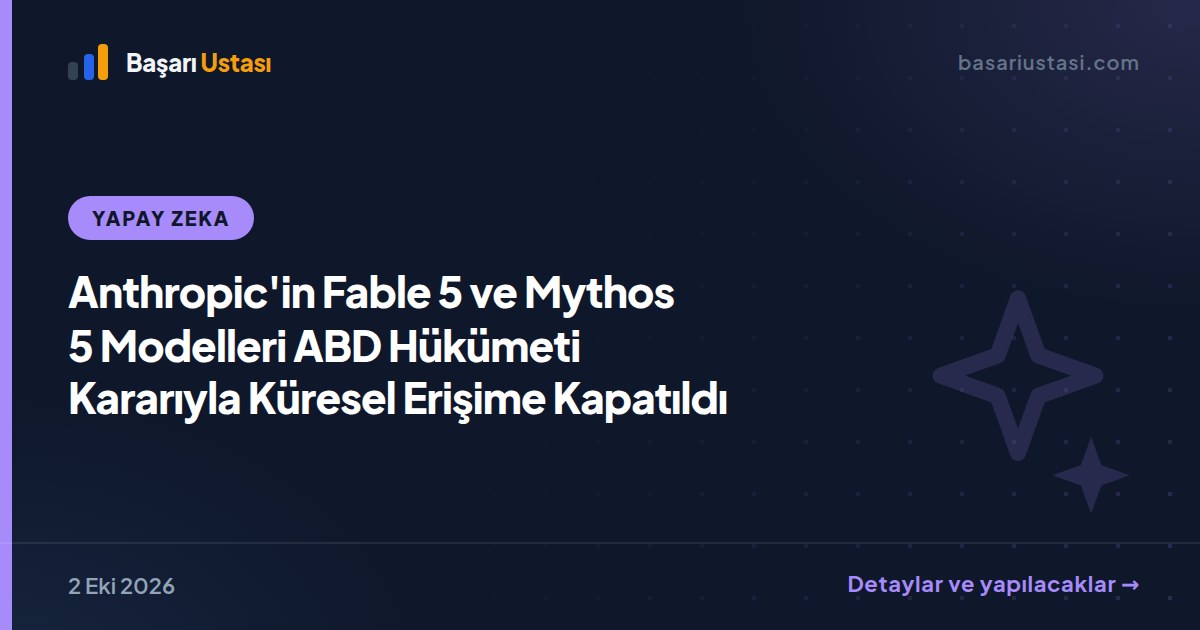 Anthropic'in Fable 5 ve Mythos 5 Modelleri ABD Hükümeti Kararıyla Küresel Erişime Kapatıldı