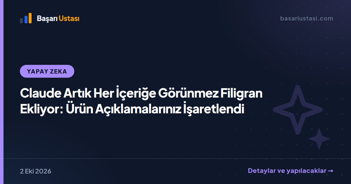 Claude Artık Her İçeriğe Görünmez Filigran Ekliyor: Ürün Açıklamalarınız İşaretlendi