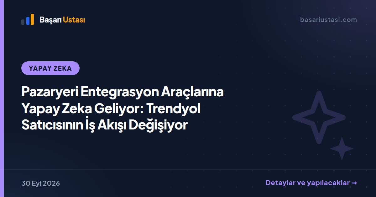 Pazaryeri Entegrasyon Araçlarına Yapay Zeka Geliyor: Trendyol Satıcısının İş Akışı Değişiyor