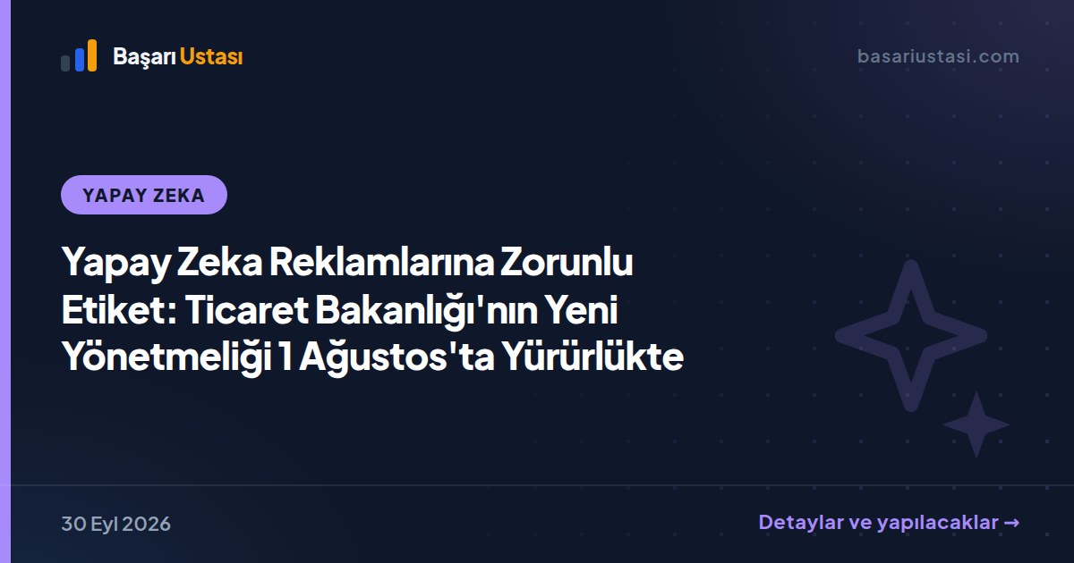 Yapay Zeka Reklamlarına Zorunlu Etiket: Ticaret Bakanlığı'nın Yeni Yönetmeliği 1 Ağustos'ta Yürürlükte